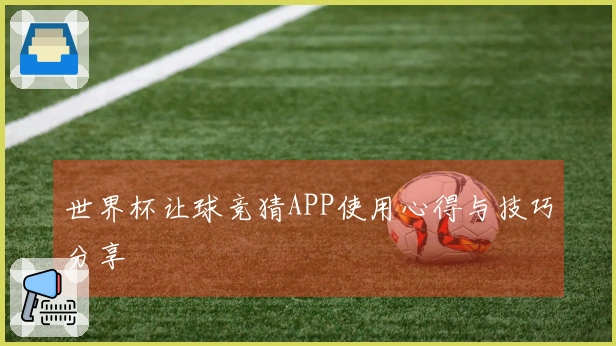 世界杯让球竞猜APP使用心得与技巧分享