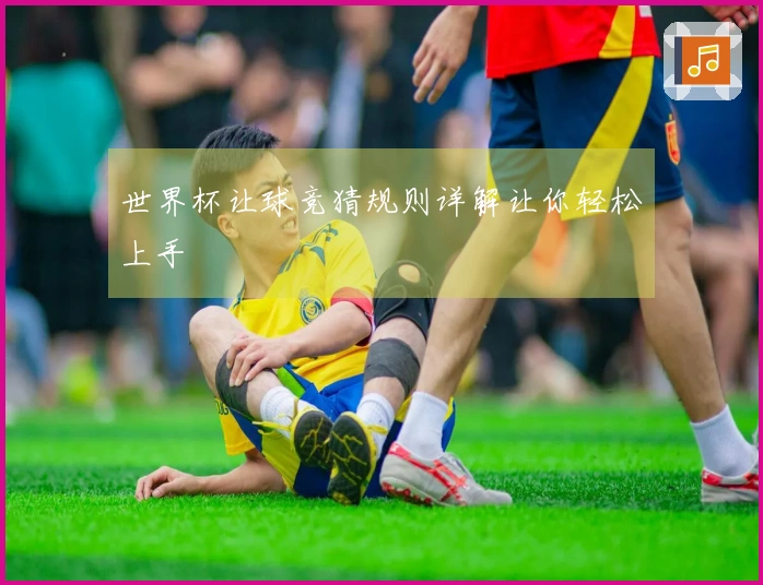 世界杯让球竞猜规则详解让你轻松上手