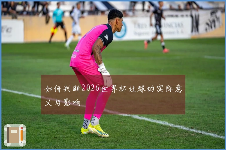 如何判断2026世界杯让球的实际意义与影响