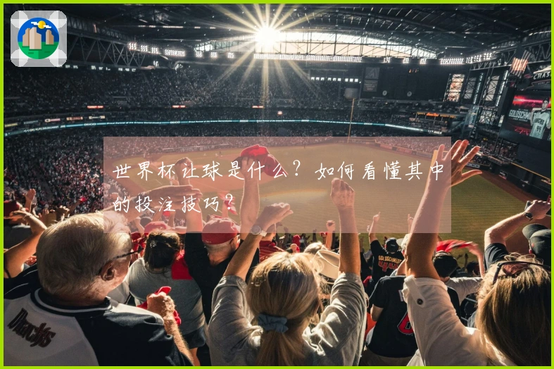 世界杯让球是什么？如何看懂其中的投注技巧？