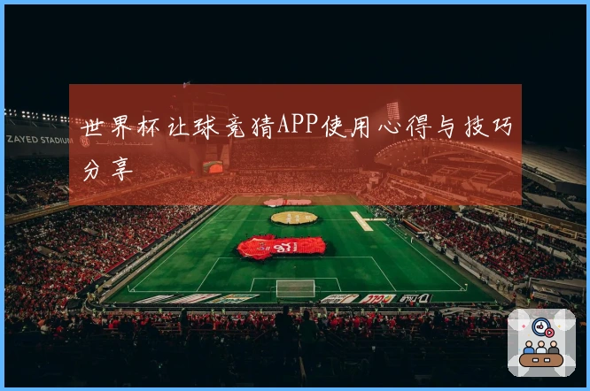 世界杯让球竞猜APP使用心得与技巧分享