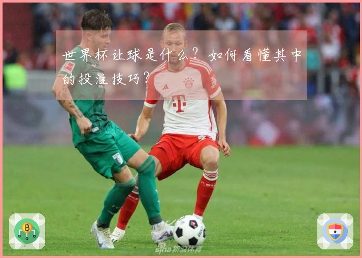 世界杯让球是什么？如何看懂其中的投注技巧？