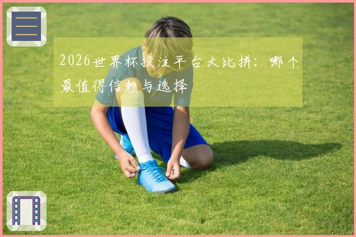 2026世界杯投注平台大比拼：哪个最值得信赖与选择