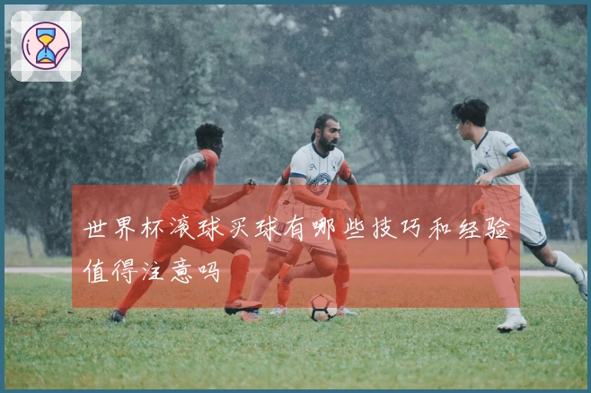世界杯滚球买球有哪些技巧和经验值得注意吗