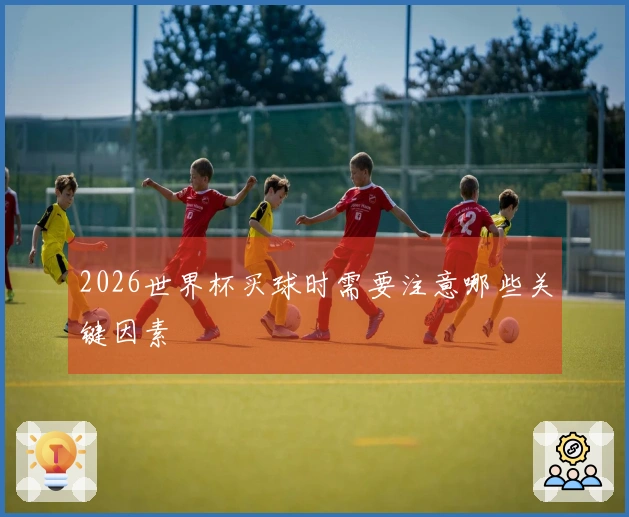 2026世界杯买球时需要注意哪些关键因素