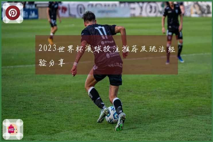 2023世界杯滚球投注推荐及玩法经验分享
