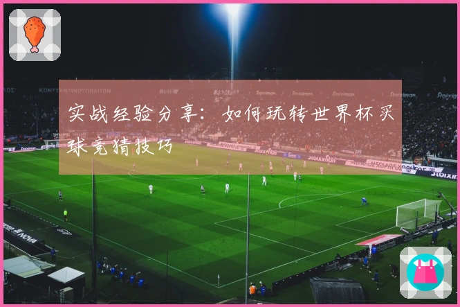 实战经验分享：如何玩转世界杯买球竞猜技巧