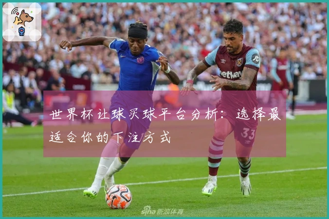 世界杯让球买球平台分析：选择最适合你的下注方式
