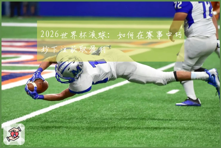2026世界杯滚球：如何在赛事中巧妙下注获取盈利