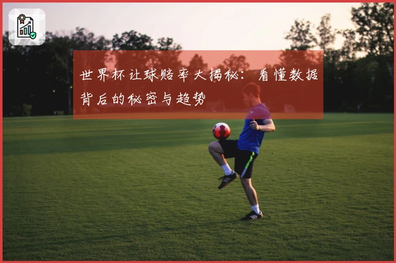 世界杯让球赔率大揭秘：看懂数据背后的秘密与趋势