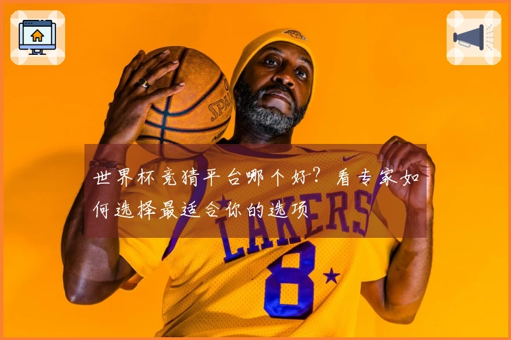 世界杯竞猜平台哪个好？看专家如何选择最适合你的选项