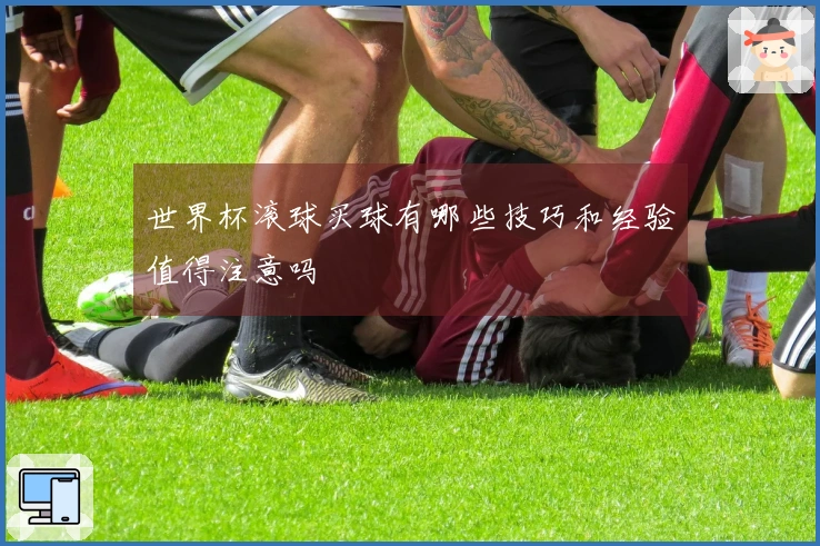 世界杯滚球买球有哪些技巧和经验值得注意吗