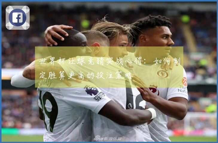 世界杯让球竞猜实战心得：如何制定胜算更高的投注策略