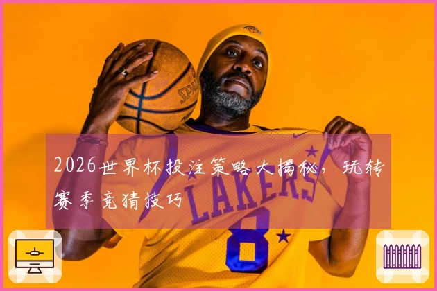 2026世界杯投注策略大揭秘，玩转赛季竞猜技巧