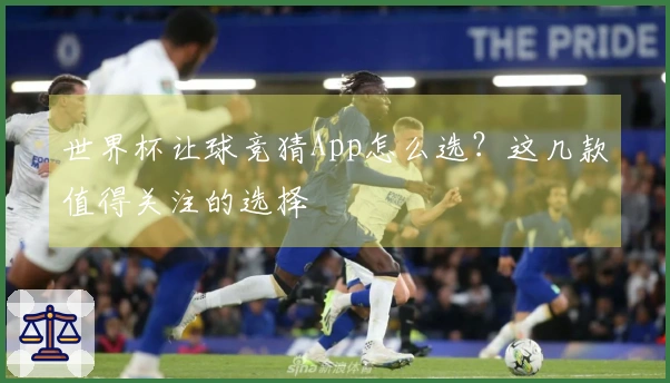 世界杯让球竞猜App怎么选？这几款值得关注的选择
