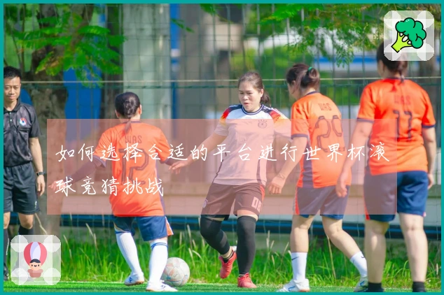 如何选择合适的平台进行世界杯滚球竞猜挑战