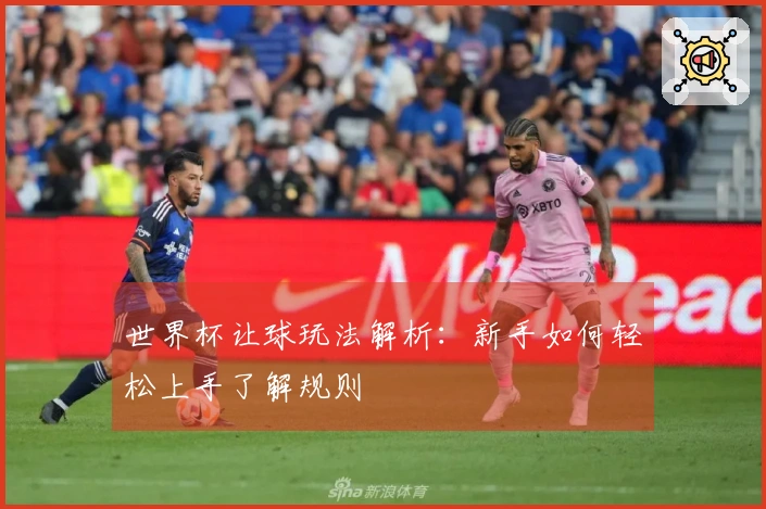世界杯让球玩法解析：新手如何轻松上手了解规则