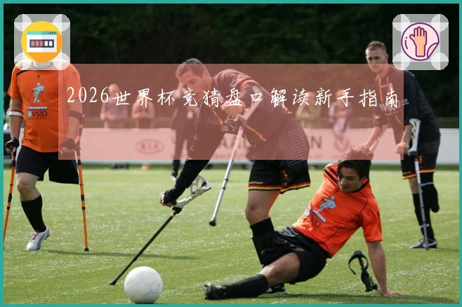 2026世界杯竞猜盘口解读新手指南