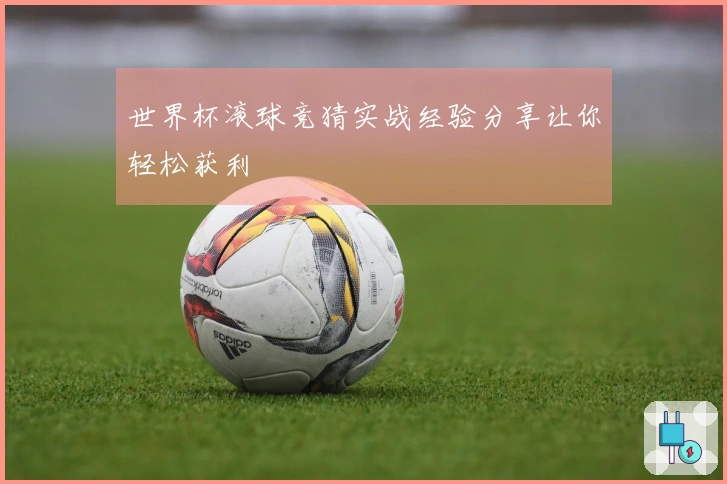 世界杯滚球竞猜实战经验分享让你轻松获利