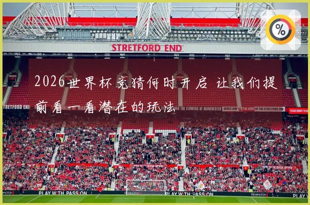 2026世界杯竞猜何时开启 让我们提前看一看潜在的玩法