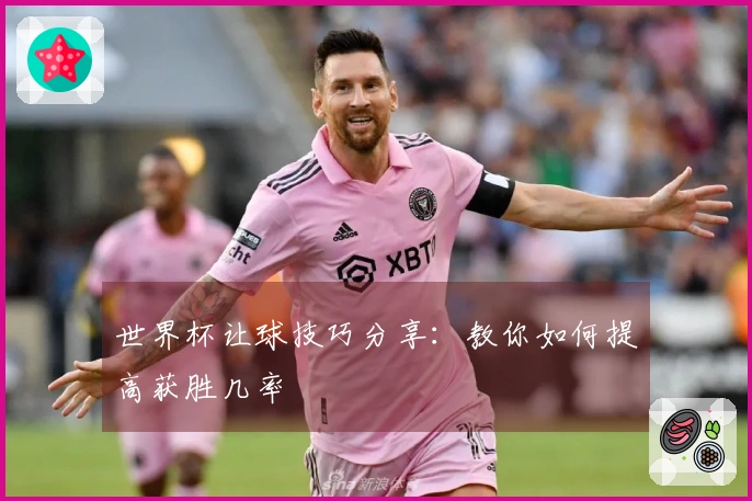 世界杯让球技巧分享：教你如何提高获胜几率