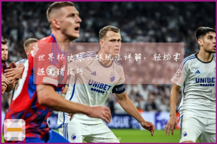 世界杯让球买球玩法详解，轻松掌握竞猜技巧