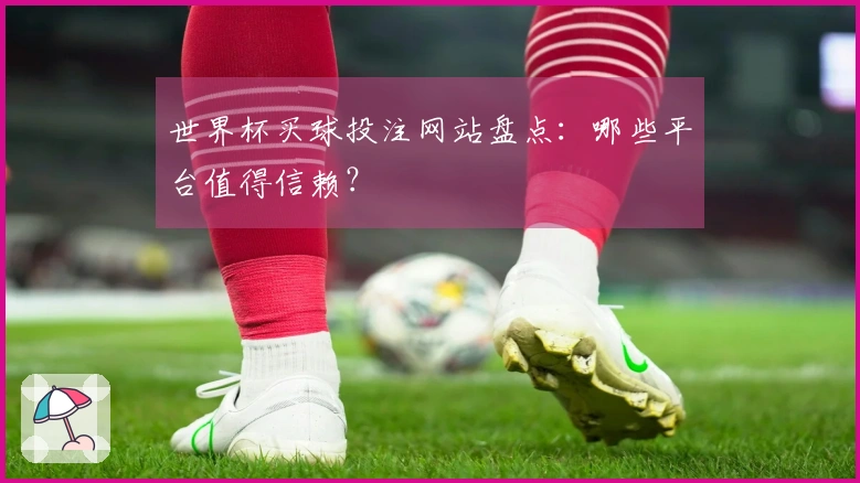 世界杯买球投注网站盘点：哪些平台值得信赖？