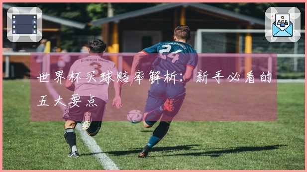 世界杯买球赔率解析：新手必看的五大要点