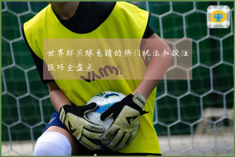 世界杯买球竞猜的热门玩法和投注技巧全盘点