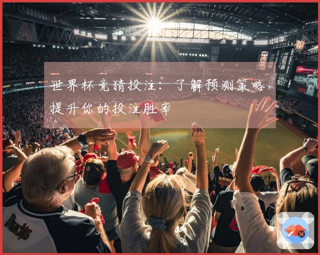 世界杯竞猜投注：了解预测策略，提升你的投注胜率