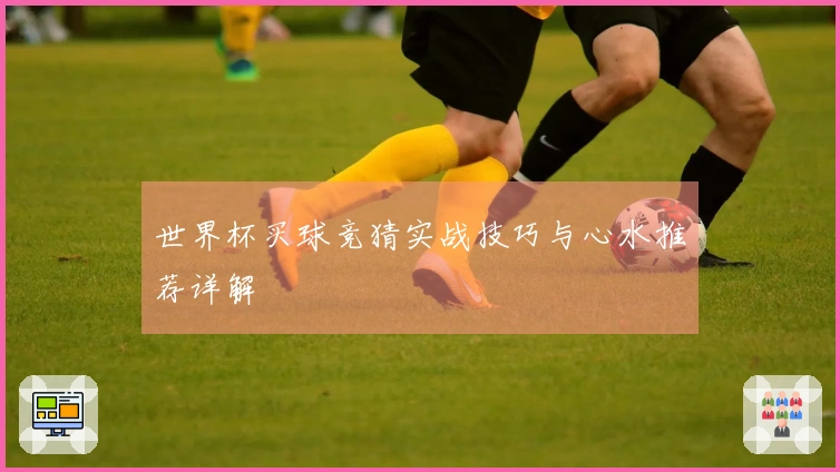 世界杯买球竞猜实战技巧与心水推荐详解