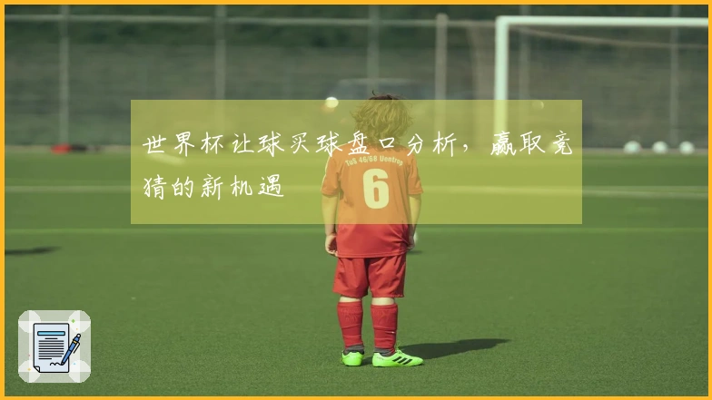世界杯让球买球盘口分析，赢取竞猜的新机遇