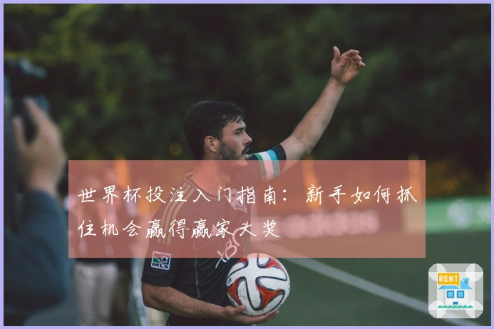 世界杯投注入门指南：新手如何抓住机会赢得赢家大奖