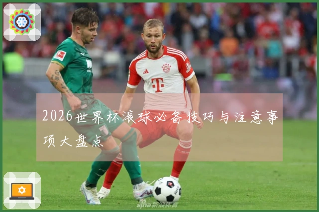 2026世界杯滚球必备技巧与注意事项大盘点