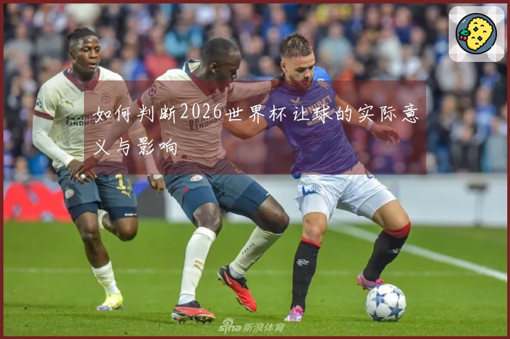 如何判断2026世界杯让球的实际意义与影响