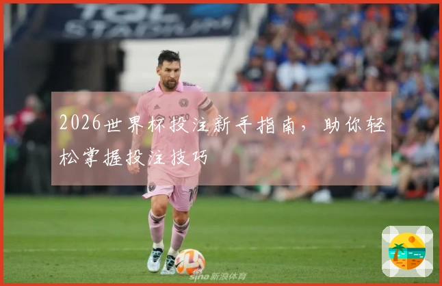 2026世界杯投注新手指南，助你轻松掌握投注技巧